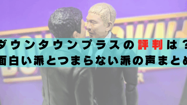 ダウンタウンプラス　評判　口コミ　感想　面白い　つまらない　失敗？