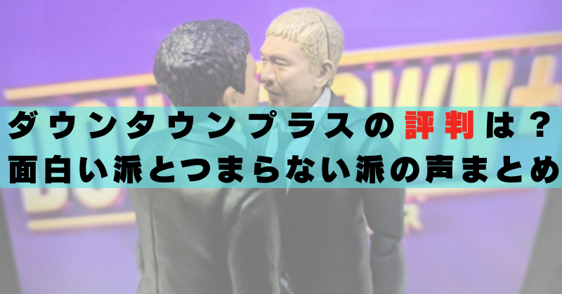 ダウンタウンプラス　評判　口コミ　感想　面白い　つまらない　失敗？