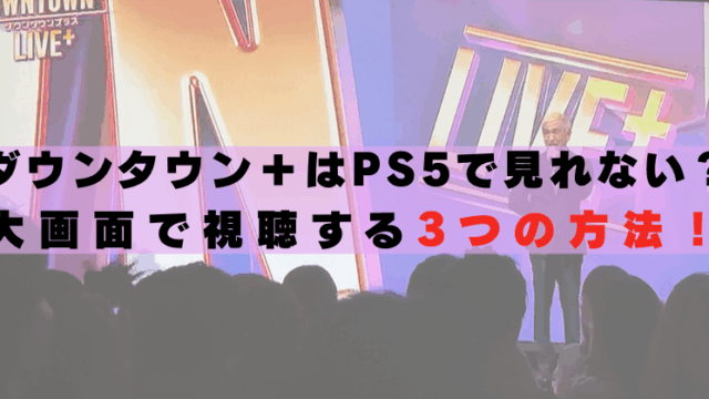 ダウンタウンプラス　PS5　見れない　テレビで見る方法