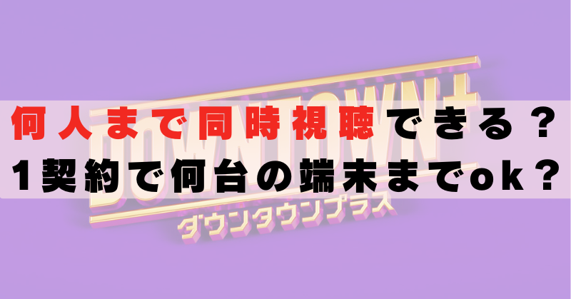 ダウンタウンプラス　何人まで　何台　同時視聴　複数端末