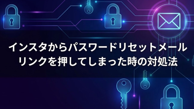 インスタからパスワードリセットのメールは怪しい？リンクを押してしまった時の対処法