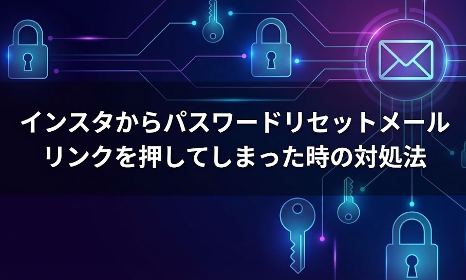 インスタからパスワードリセットのメールは怪しい？リンクを押してしまった時の対処法
