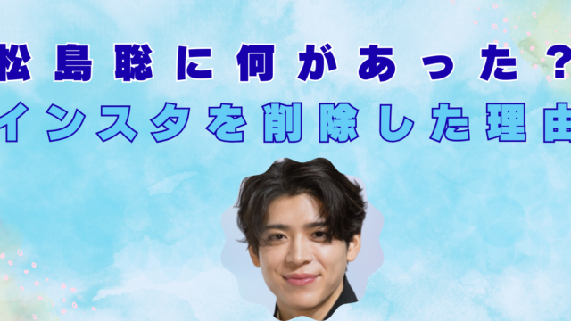 松島聡が炎上してるのはなぜ？インスタグラムを削除した理由