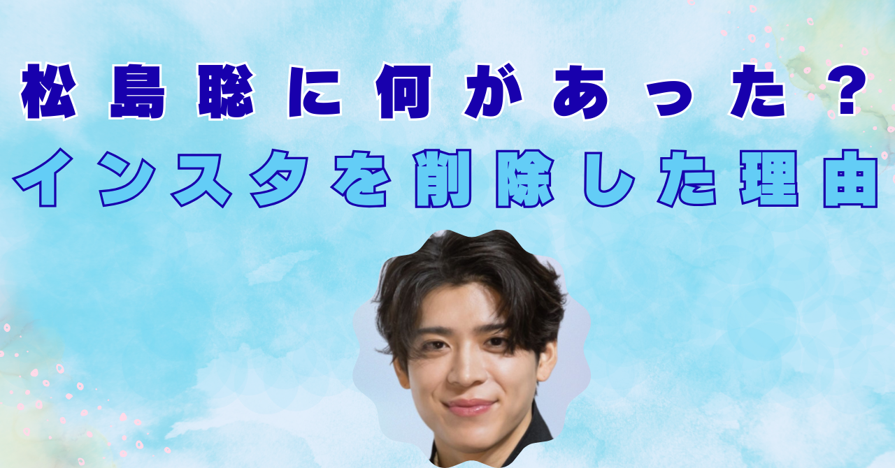松島聡が炎上してるのはなぜ？インスタグラムを削除した理由